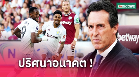เวสต์แฮม พบ แอสตัน วิลล่า! อูไน เอเมรี่ ไม่ชัวร์ฮีโร่อยู่กับทีมต่อ
